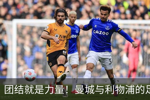 团结就是力量！曼城与利物浦的足球大战