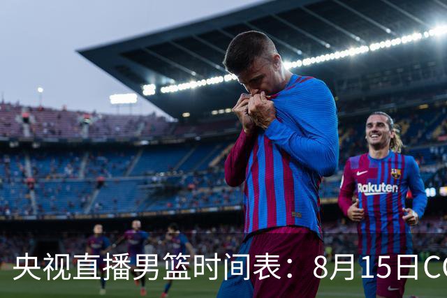 央视直播男篮时间表：8月15日CCTV5+直播中国男篮PK乌拉圭男篮