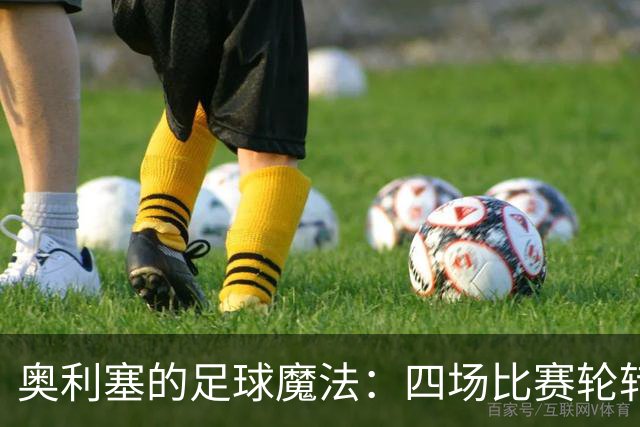 奥利塞的足球魔法：四场比赛轮转成“进球机器”！