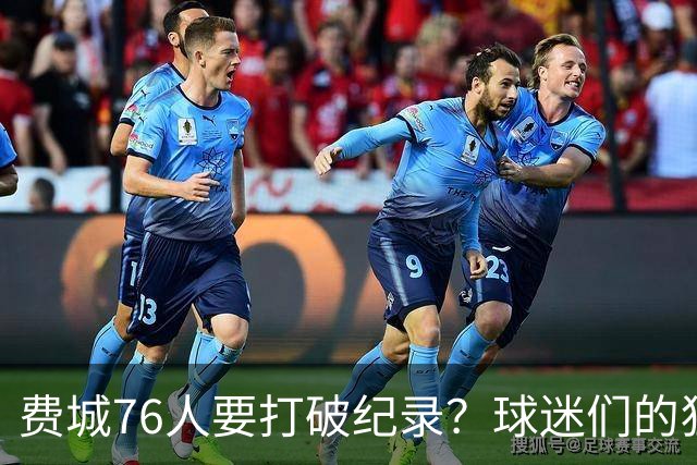费城76人要打破纪录？球迷们的狂热愿景！